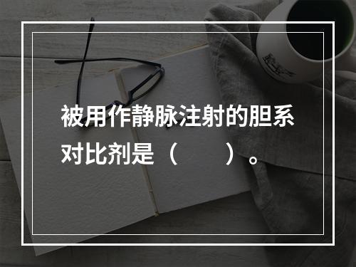 被用作静脉注射的胆系对比剂是（　　）。