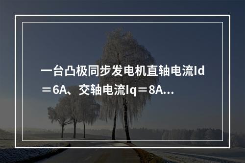 一台凸极同步发电机直轴电流Id＝6A、交轴电流Iq＝8A，此