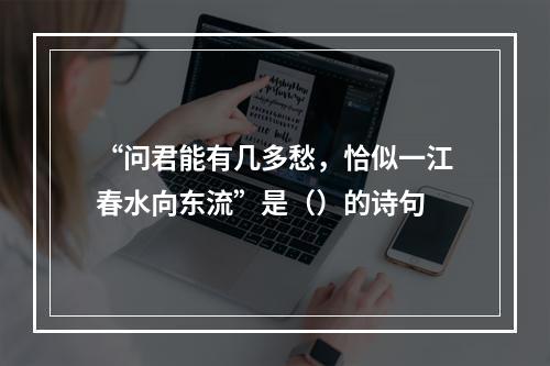 “问君能有几多愁，恰似一江春水向东流”是（）的诗句