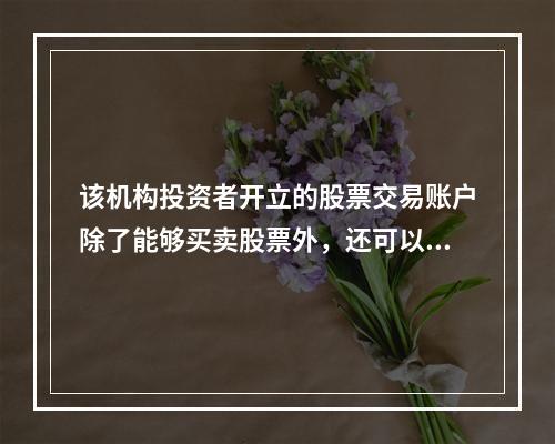 该机构投资者开立的股票交易账户除了能够买卖股票外，还可以买卖