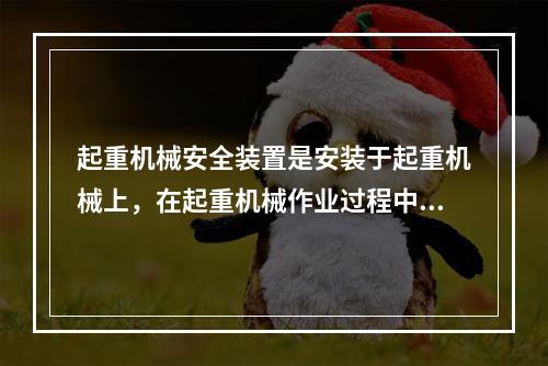 起重机械安全装置是安装于起重机械上，在起重机械作业过程中起到