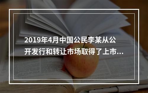 2019年4月中国公民李某从公开发行和转让市场取得了上市公司