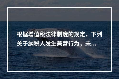 根据增值税法律制度的规定，下列关于纳税人发生兼营行为，未分别