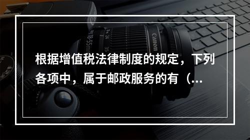 根据增值税法律制度的规定，下列各项中，属于邮政服务的有（　　