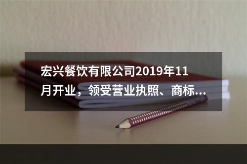 宏兴餐饮有限公司2019年11月开业，领受营业执照、商标注册