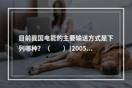 目前我国电能的主要输送方式是下列哪种？（　　）[2005年