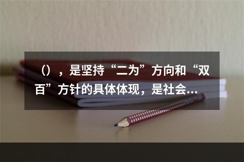 （），是坚持“二为”方向和“双百”方针的具体体现，是社会主义