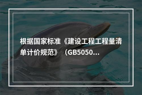 根据国家标准《建设工程工程量清单计价规范》（GB50500－