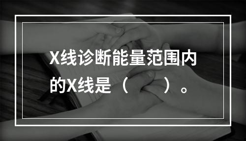 X线诊断能量范围内的X线是（　　）。