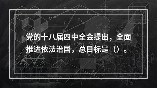 党的十八届四中全会提出，全面推进依法治国，总目标是（）。