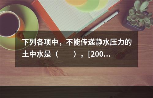 下列各项中，不能传递静水压力的土中水是（　　）。[2007