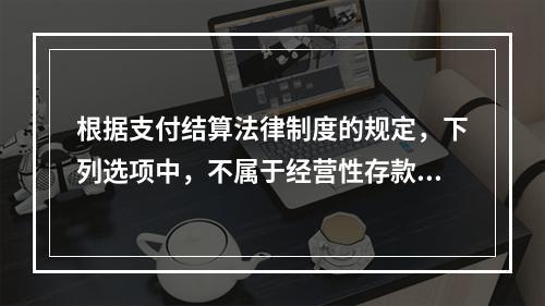 根据支付结算法律制度的规定，下列选项中，不属于经营性存款人开