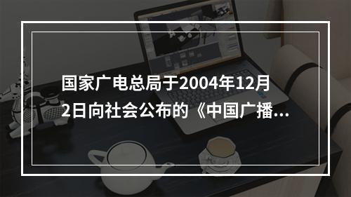 国家广电总局于2004年12月2日向社会公布的《中国广播电视