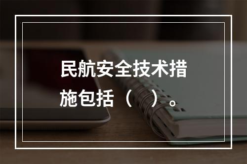 民航安全技术措施包括（　）。