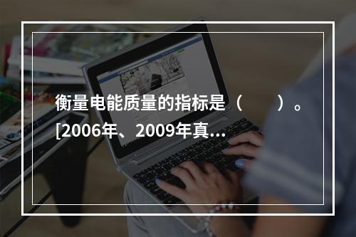 衡量电能质量的指标是（　　）。[2006年、2009年真题