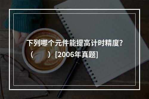 下列哪个元件能提高计时精度？（　　）[2006年真题]