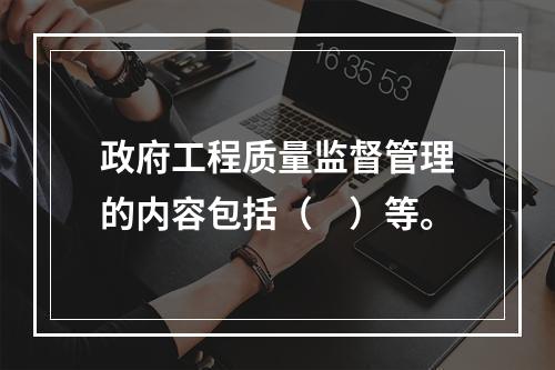 政府工程质量监督管理的内容包括（　）等。