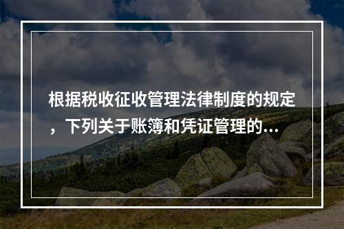 根据税收征收管理法律制度的规定，下列关于账簿和凭证管理的说法