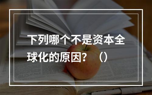 下列哪个不是资本全球化的原因？（）