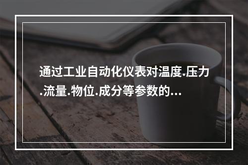 通过工业自动化仪表对温度.压力.流量.物位.成分等参数的测量