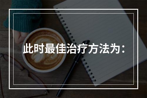 此时最佳治疗方法为：