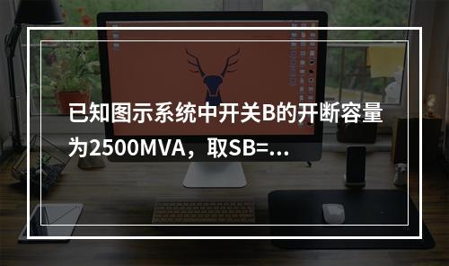 已知图示系统中开关B的开断容量为2500MVA，取SB=1