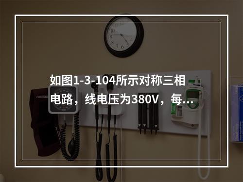 如图1-3-104所示对称三相电路，线电压为380V，每相