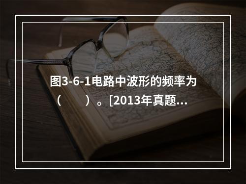 图3-6-1电路中波形的频率为（　　）。[2013年真题]图