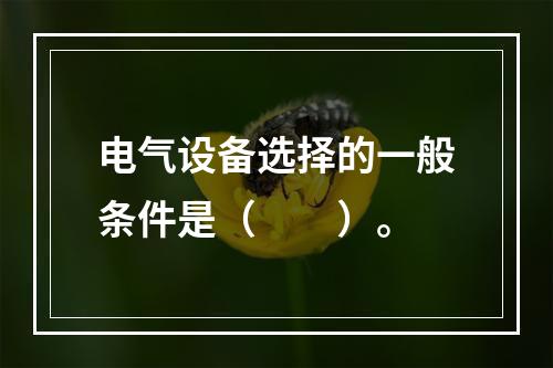 电气设备选择的一般条件是（　　）。