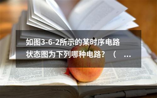 如图3-6-2所示的某时序电路状态图为下列哪种电路？（　　