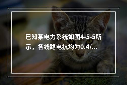 已知某电力系统如图4-5-5所示，各线路电抗均为0.4/k