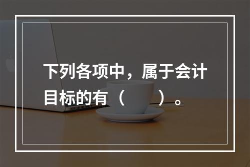 下列各项中，属于会计目标的有（　　）。