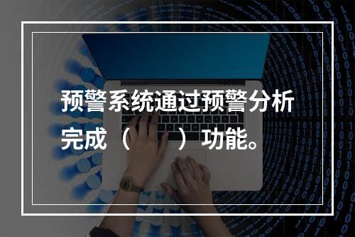 预警系统通过预警分析完成（　　）功能。