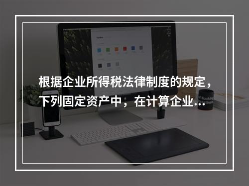 根据企业所得税法律制度的规定，下列固定资产中，在计算企业所得