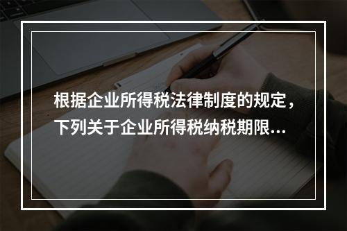 根据企业所得税法律制度的规定，下列关于企业所得税纳税期限的表