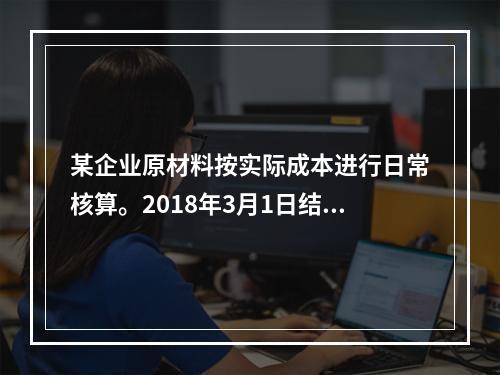 某企业原材料按实际成本进行日常核算。2018年3月1日结存甲