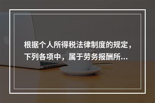 根据个人所得税法律制度的规定，下列各项中，属于劳务报酬所得的