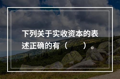 下列关于实收资本的表述正确的有（　　）。