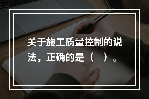 关于施工质量控制的说法，正确的是（　）。