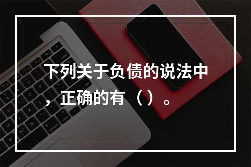 下列关于负债的说法中，正确的有（ ）。