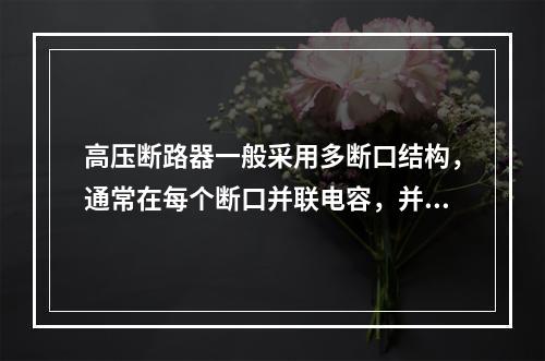 高压断路器一般采用多断口结构，通常在每个断口并联电容，并联