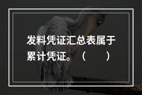 发料凭证汇总表属于累计凭证。（　　）