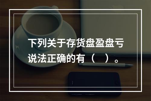 下列关于存货盘盈盘亏说法正确的有（　）。