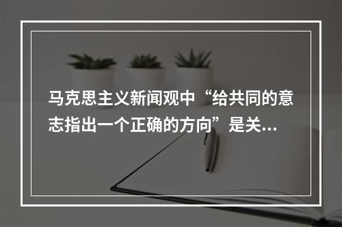 马克思主义新闻观中“给共同的意志指出一个正确的方向”是关于（