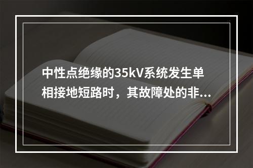 中性点绝缘的35kV系统发生单相接地短路时，其故障处的非故