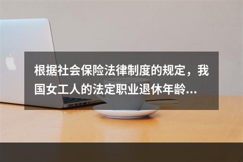 根据社会保险法律制度的规定，我国女工人的法定职业退休年龄为（