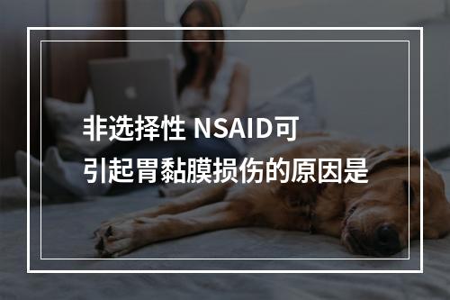 非选择性 NSAID可引起胃黏膜损伤的原因是