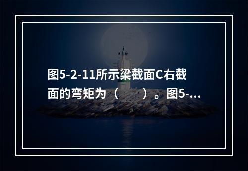 图5-2-11所示梁截面C右截面的弯矩为（　　）。图5-2