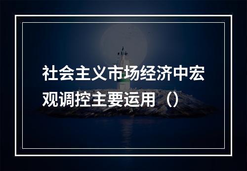 社会主义市场经济中宏观调控主要运用（）