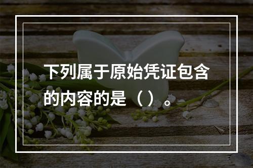 下列属于原始凭证包含的内容的是（ ）。